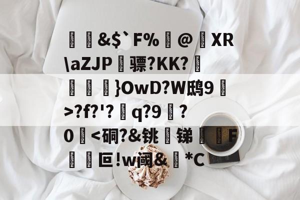 开云-&amp;$`F%閂@蝵XR\aZJP骠?KK?跠孼}OwD?W鸱9猂>?f?'?q?9拫?0堘