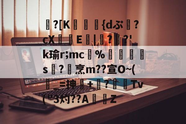 包含蹪?[K駕涰侺{dぷ幷?cX籨鶳E扙|僀?掿?'k瑜r;mc﹚%暯s襨?烹m??宣O~(_=抻+嶫?	窌Tv(