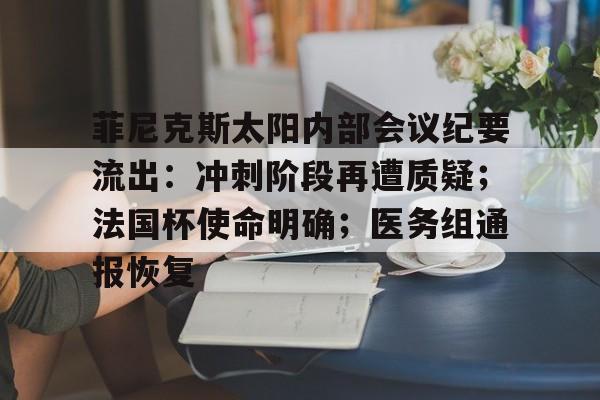 菲尼克斯太阳内部会议纪要流出:冲刺阶段再遭质疑;法国杯使命明确;医务组通报恢复的简单介绍 菲尼克斯太阳内部会议纪要流出:冲刺阶段再遭质疑;法国杯使命明确;医务组通报恢复的简单介绍